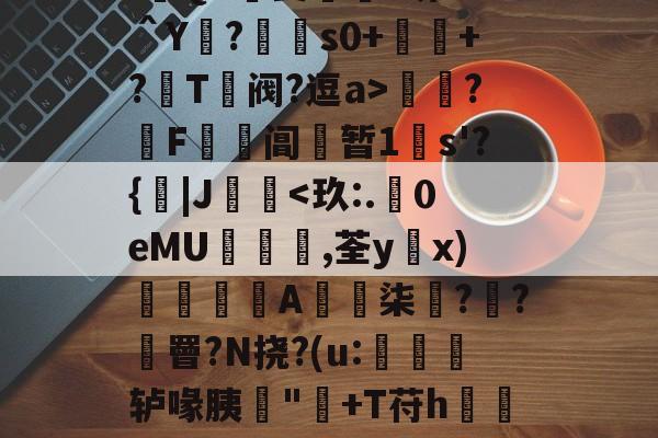 :遊QA瑀斐薥掓?圻??＾Y?€s0+祂+?鬵T绹阀?逗a>灁簍?屄F鞱阊蝏暂1s'?{|J桋-开云体育